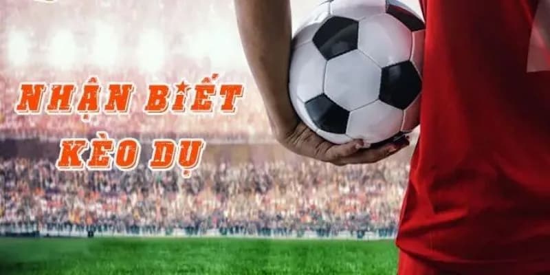 Cách nhận biết kèo dụ hiệu quả