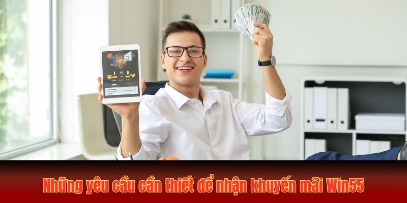Khuyến Mãi Win55: Cơ Hội Vàng Đổi Đời Cho Người Chơi Mới 3 Những yêu cầu cần thiết để nhận khuyến mãi Win55